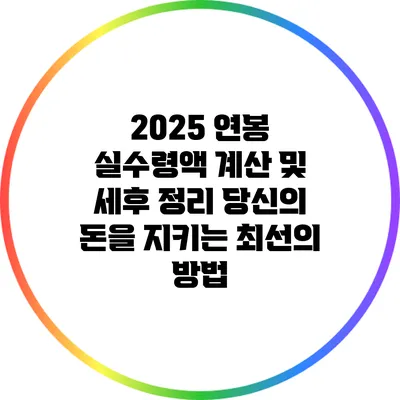 2025 연봉 실수령액 계산 및 세후 정리: 당신의 돈을 지키는 최선의 방법