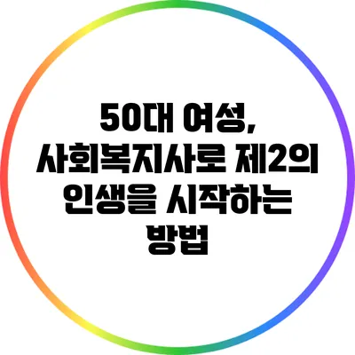 50대 여성, 사회복지사로 제2의 인생을 시작하는 방법
