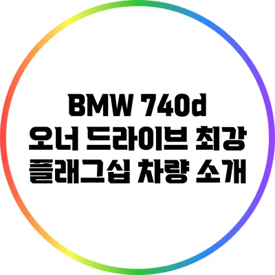 BMW 740d: 오너 드라이브 최강 플래그십 차량 소개