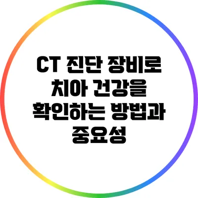 CT 진단 장비로 치아 건강을 확인하는 방법과 중요성