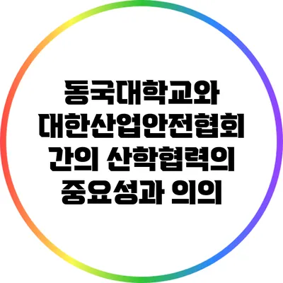 동국대학교와 대한산업안전협회 간의 산학협력의 중요성과 의의