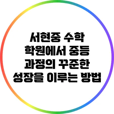 서현중 수학 학원에서 중등 과정의 꾸준한 성장을 이루는 방법