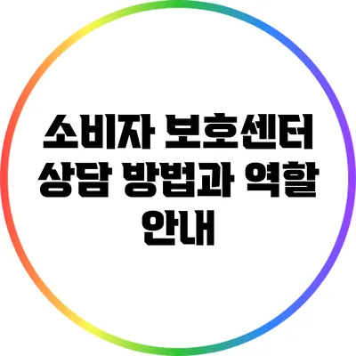 소비자 보호센터 상담 방법과 역할 안내