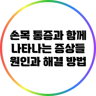 손목 통증과 함께 나타나는 증상들: 원인과 해결 방법
