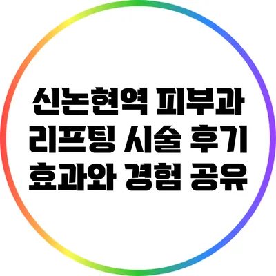 신논현역 피부과 리프팅 시술 후기: 효과와 경험 공유