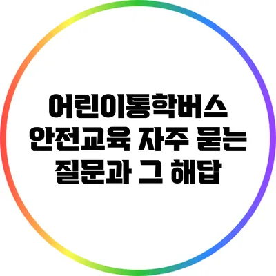 어린이통학버스 안전교육: 자주 묻는 질문과 그 해답