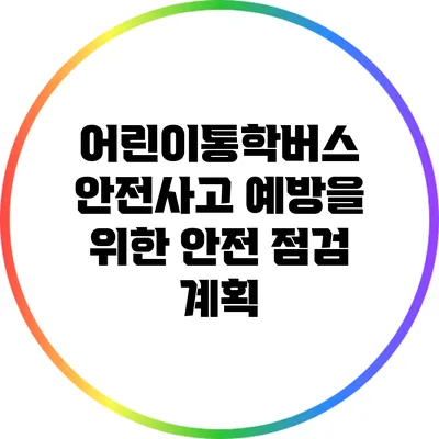 어린이통학버스 안전사고 예방을 위한 안전 점검 계획