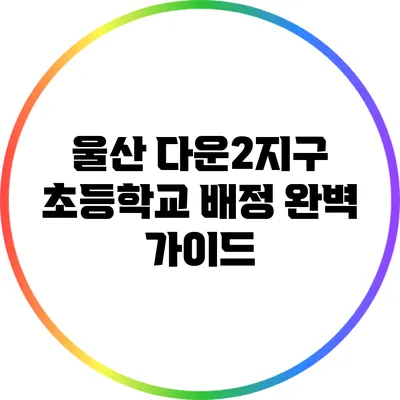 울산 다운2지구 초등학교 배정 완벽 가이드