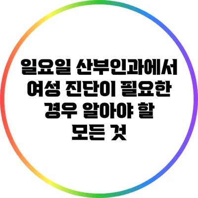 일요일 산부인과에서 여성 진단이 필요한 경우 알아야 할 모든 것