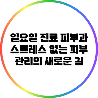 일요일 진료 피부과: 스트레스 없는 피부 관리의 새로운 길