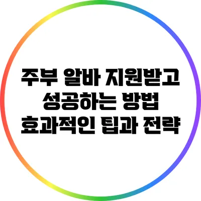 주부 알바 지원받고 성공하는 방법: 효과적인 팁과 전략