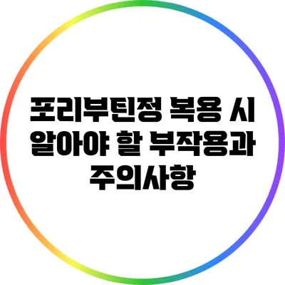포리부틴정 복용 시 알아야 할 부작용과 주의사항