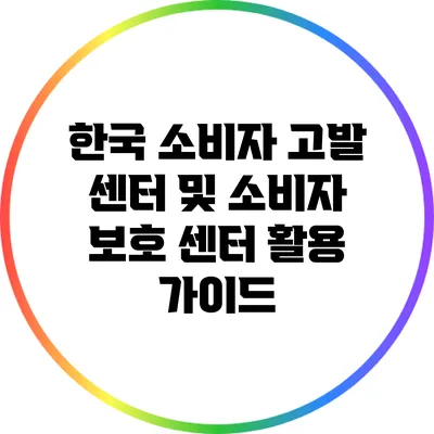 한국 소비자 고발 센터 및 소비자 보호 센터 활용 가이드