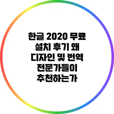 한글 2020 무료 설치 후기: 왜 디자인 및 번역 전문가들이 추천하는가