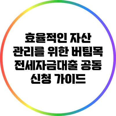 효율적인 자산 관리를 위한 버팀목 전세자금대출 공동 신청 가이드