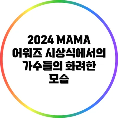 2024 MAMA 어워즈: 시상식에서의 가수들의 화려한 모습