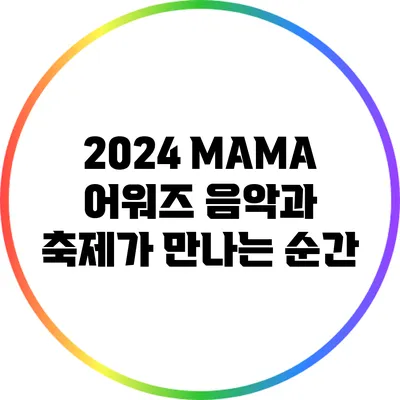 2024 MAMA 어워즈: 음악과 축제가 만나는 순간
