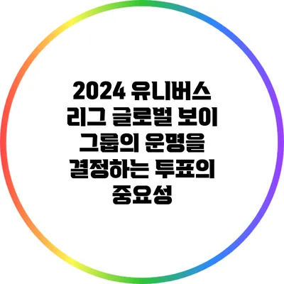 2024 유니버스 리그: 글로벌 보이 그룹의 운명을 결정하는 투표의 중요성