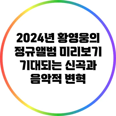 2024년 황영웅의 정규앨범 미리보기: 기대되는 신곡과 음악적 변혁