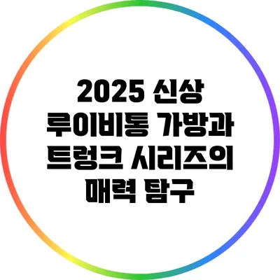 2025 신상 루이비통 가방과 트렁크 시리즈의 매력 탐구