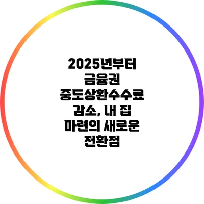 2025년부터 금융권 중도상환수수료 감소, 내 집 마련의 새로운 전환점