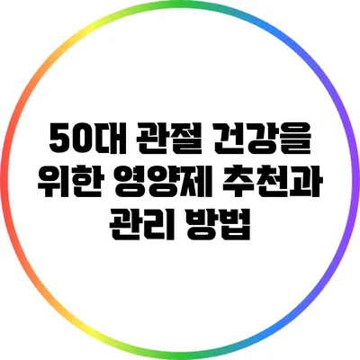 50대 관절 건강을 위한 영양제 추천과 관리 방법