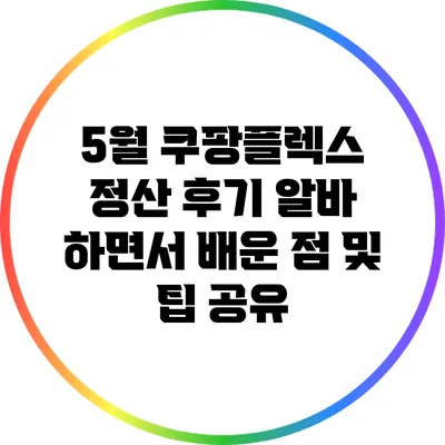 5월 쿠팡플렉스 정산 후기: 알바 하면서 배운 점 및 팁 공유