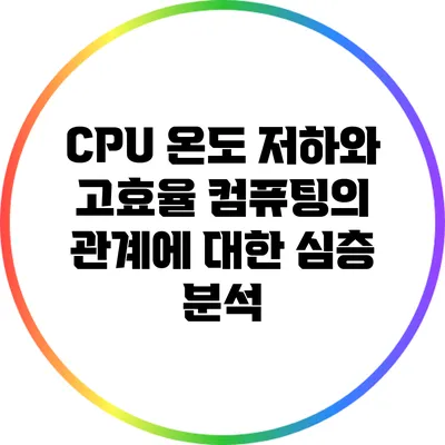 CPU 온도 저하와 고효율 컴퓨팅의 관계에 대한 심층 분석