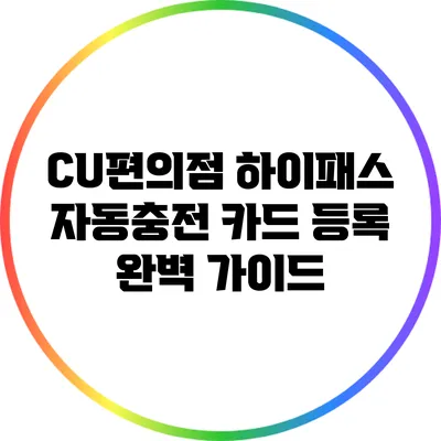 CU편의점 하이패스 자동충전 카드 등록 완벽 가이드