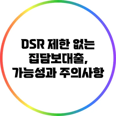 DSR 제한 없는 집담보대출, 가능성과 주의사항