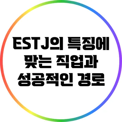 ESTJ의 특징에 맞는 직업과 성공적인 경로