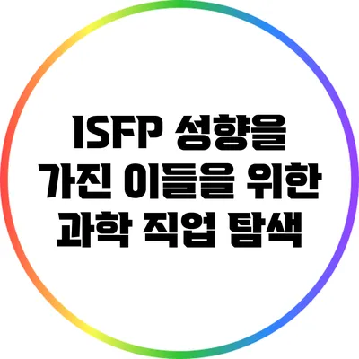 ISFP 성향을 가진 이들을 위한 과학 직업 탐색