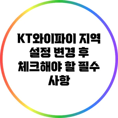 KT와이파이 지역 설정 변경 후 체크해야 할 필수 사항