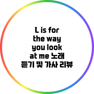 L is for the way you look at me: 노래 듣기 및 가사 리뷰