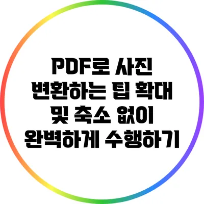 PDF로 사진 변환하는 팁: 확대 및 축소 없이 완벽하게 수행하기