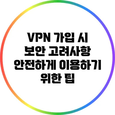 VPN 가입 시 보안 고려사항: 안전하게 이용하기 위한 팁