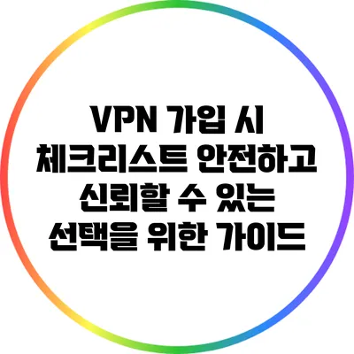 VPN 가입 시 체크리스트: 안전하고 신뢰할 수 있는 선택을 위한 가이드