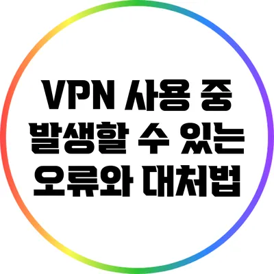 VPN 사용 중 발생할 수 있는 오류와 대처법