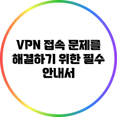 VPN 접속 문제를 해결하기 위한 필수 안내서