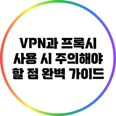VPN과 프록시 사용 시 주의해야 할 점 완벽 가이드