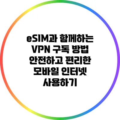 eSIM과 함께하는 VPN 구독 방법: 안전하고 편리한 모바일 인터넷 사용하기