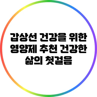 갑상선 건강을 위한 영양제 추천: 건강한 삶의 첫걸음