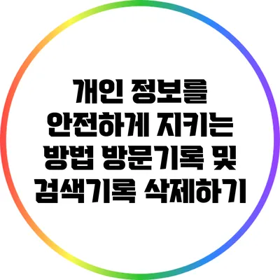 개인 정보를 안전하게 지키는 방법: 방문기록 및 검색기록 삭제하기