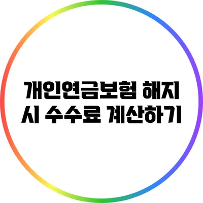 개인연금보험 해지 시 수수료 계산하기
