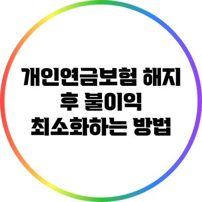 개인연금보험 해지 후 불이익 최소화하는 방법