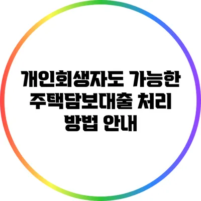 개인회생자도 가능한 주택담보대출 처리 방법 안내