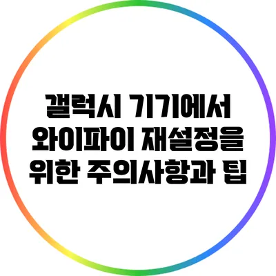 갤럭시 기기에서 와이파이 재설정을 위한 주의사항과 팁