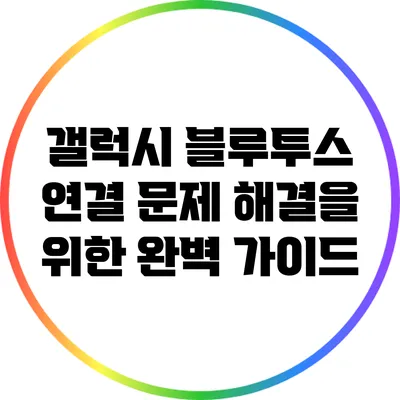 갤럭시 블루투스 연결 문제 해결을 위한 완벽 가이드
