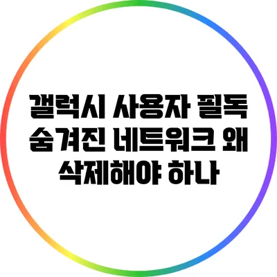 갤럭시 사용자 필독: 숨겨진 네트워크 왜 삭제해야 하나?