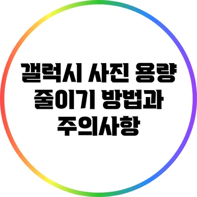 갤럭시 사진 용량 줄이기: 방법과 주의사항